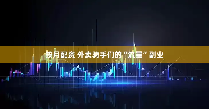 按月配资 外卖骑手们的“流量”副业