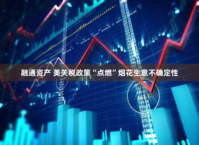 融通资产 美关税政策“点燃”烟花生意不确定性