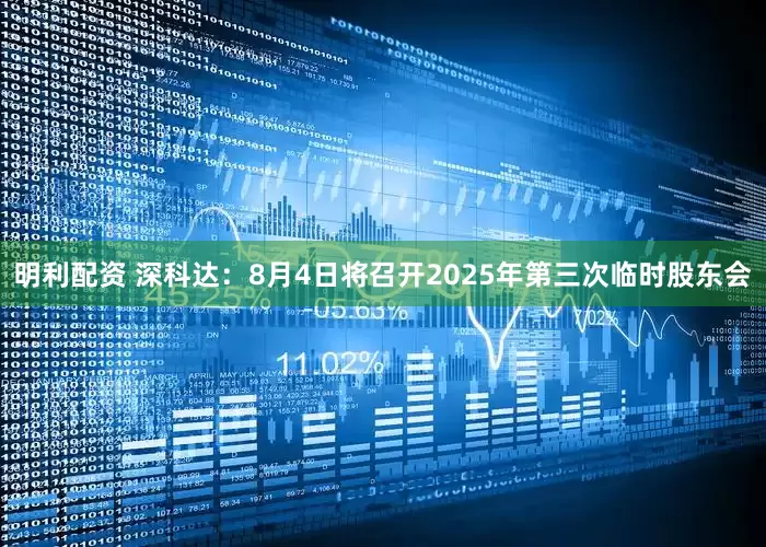 明利配资 深科达：8月4日将召开2025年第三次临时股东会