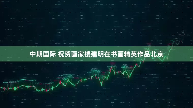 中期国际 祝贺画家楼建明在书画精英作品北京