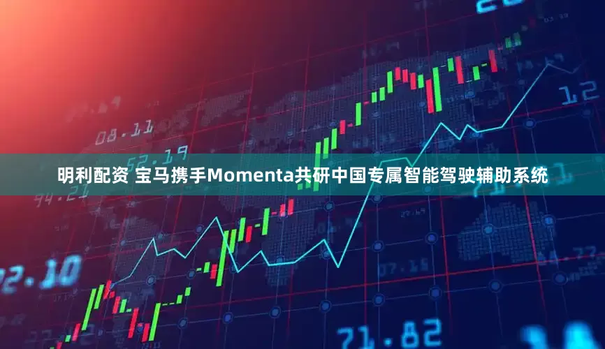 明利配资 宝马携手Momenta共研中国专属智能驾驶辅助系统